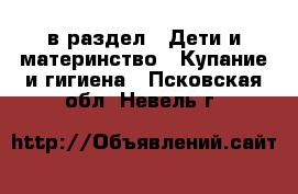  в раздел : Дети и материнство » Купание и гигиена . Псковская обл.,Невель г.